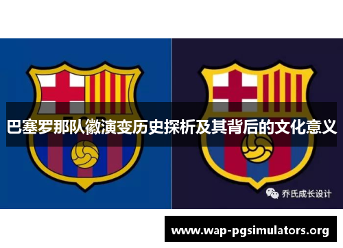 巴塞罗那队徽演变历史探析及其背后的文化意义 巴塞罗那队徽演变历史探析及其背后的文化意义