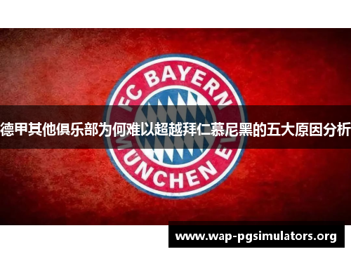 德甲其他俱乐部为何难以超越拜仁慕尼黑的五大原因分析 德甲其他俱乐部为何难以超越拜仁慕尼黑的五大原因分析