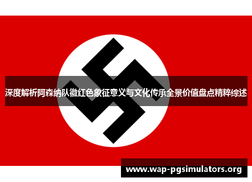 深度解析阿森纳队徽红色象征意义与文化传承全景价值盘点精粹综述 深度解析阿森纳队徽红色象征意义与文化传承全景价值盘点精粹综述