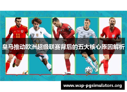 皇马推动欧洲超级联赛背后的五大核心原因解析 皇马推动欧洲超级联赛背后的五大核心原因解析