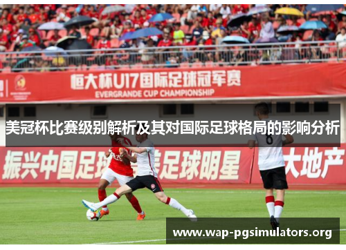 美冠杯比赛级别解析及其对国际足球格局的影响分析