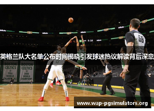 英格兰队大名单公布时间揭晓引发球迷热议解读背后深意