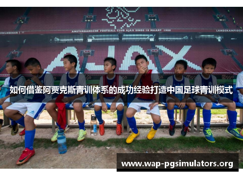 如何借鉴阿贾克斯青训体系的成功经验打造中国足球青训模式