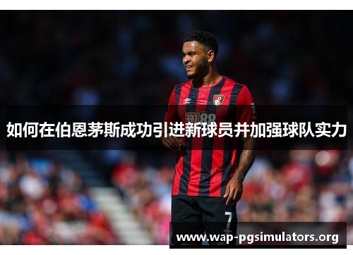 如何在伯恩茅斯成功引进新球员并加强球队实力
