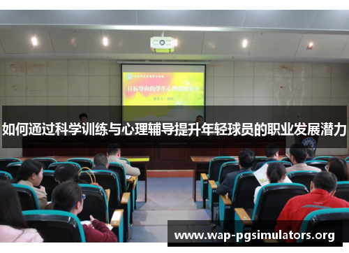 如何通过科学训练与心理辅导提升年轻球员的职业发展潜力
