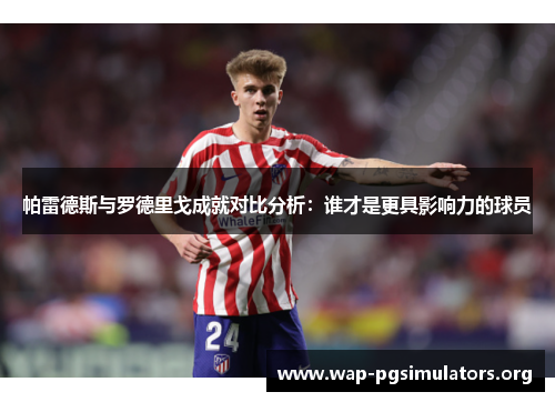 帕雷德斯与罗德里戈成就对比分析：谁才是更具影响力的球员