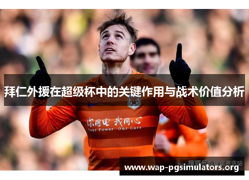 拜仁外援在超级杯中的关键作用与战术价值分析