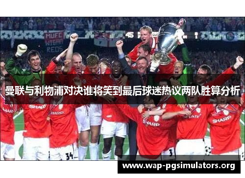 曼联与利物浦对决谁将笑到最后球迷热议两队胜算分析