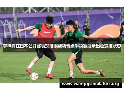 李梓嘉在日本公开赛表现抢眼成功晋级半决赛展示出色竞技状态