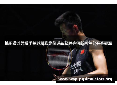 桃田贤斗凭反手抽球精彩绝伦逆转获胜夺得新西兰公开赛冠军