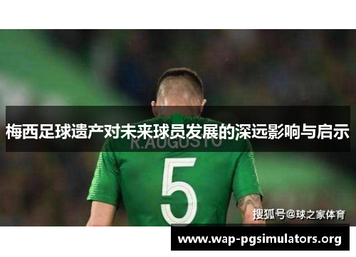 梅西足球遗产对未来球员发展的深远影响与启示